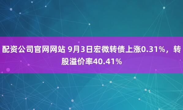 配资公司官网网站 9月3日宏微转债上涨0.31%，转股溢价率40.41%