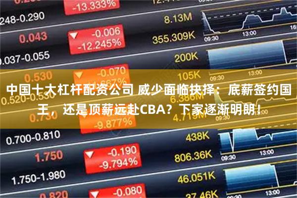 中国十大杠杆配资公司 威少面临抉择：底薪签约国王，还是顶薪远赴CBA？下家逐渐明朗！